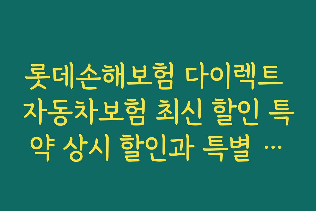 롯데손해보험 다이렉트 자동차보험 최신 할인 특약 상시 할인과 특별 프로모션 정보