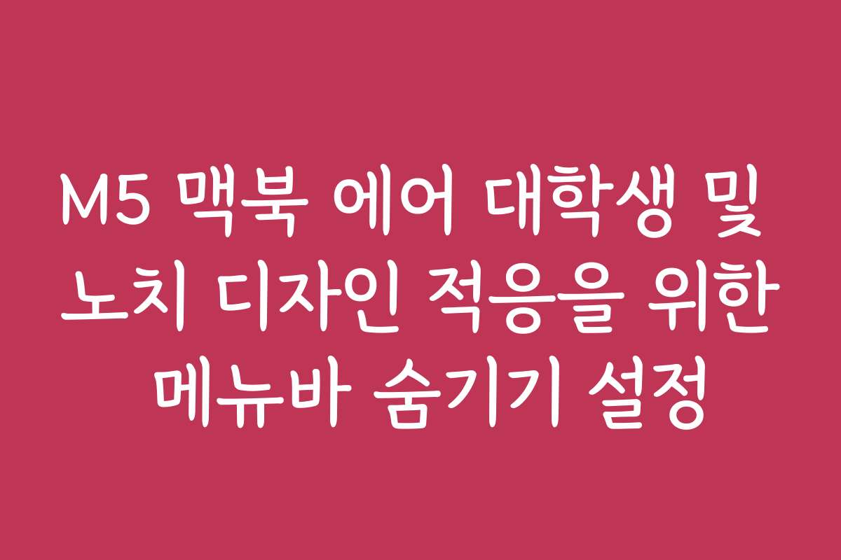 M5 맥북 에어 대학생 및 노치 디자인 적응을 위한 메뉴바 숨기기 설정