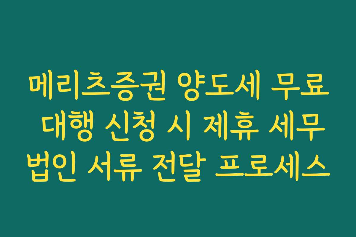 메리츠증권 양도세 무료 대행 신청 시 제휴 세무법인 서류 전달 프로세스