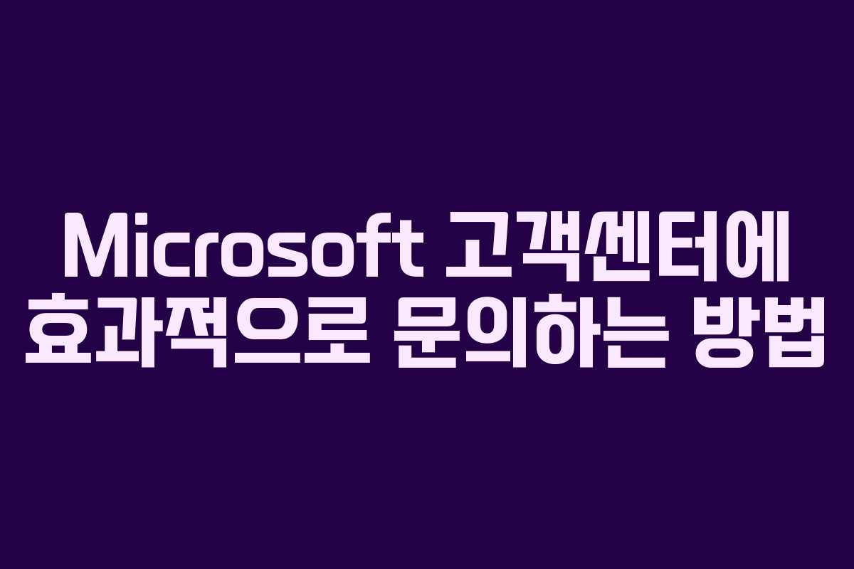Microsoft 고객센터에 효과적으로 문의하는 방법