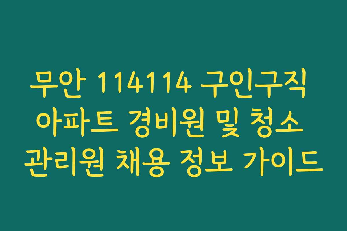 무안 114114 구인구직 아파트 경비원 및 청소 관리원 채용 정보 가이드