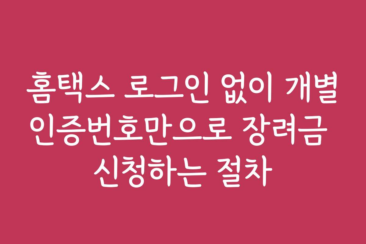 홈택스 로그인 없이 개별인증번호만으로 장려금 신청하는 절차