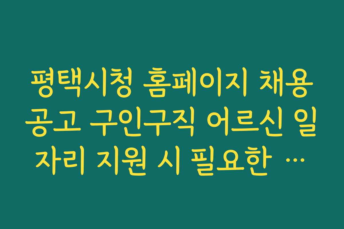 평택시청 홈페이지 채용공고 구인구직 어르신 일자리 지원 시 필요한 자격 조건 안내