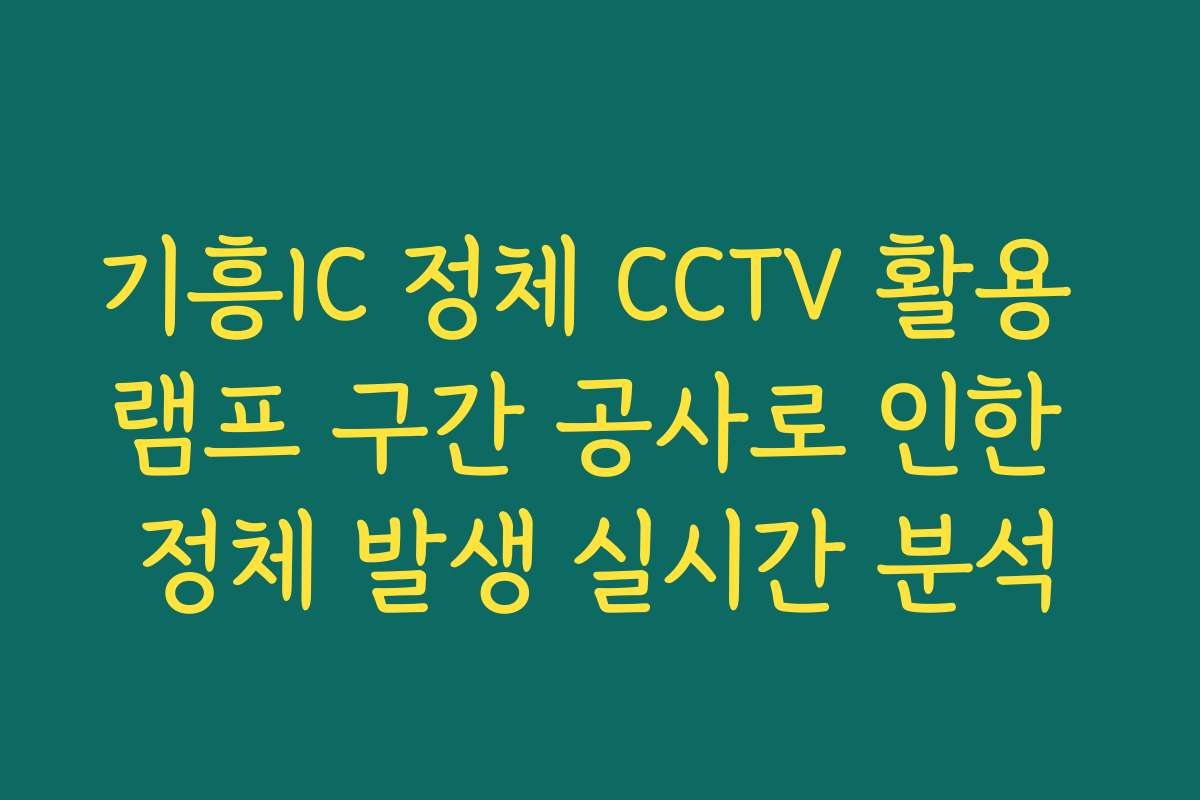 기흥IC 정체 CCTV 활용 램프 구간 공사로 인한 정체 발생 실시간 분석