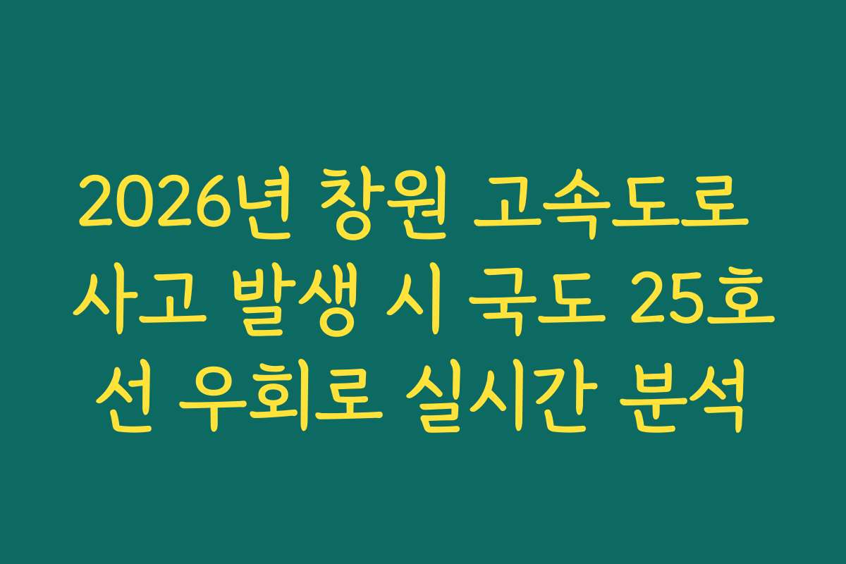 2026년 창원 고속도로 사고 발생 시 국도 25호선 우회로 실시간 분석