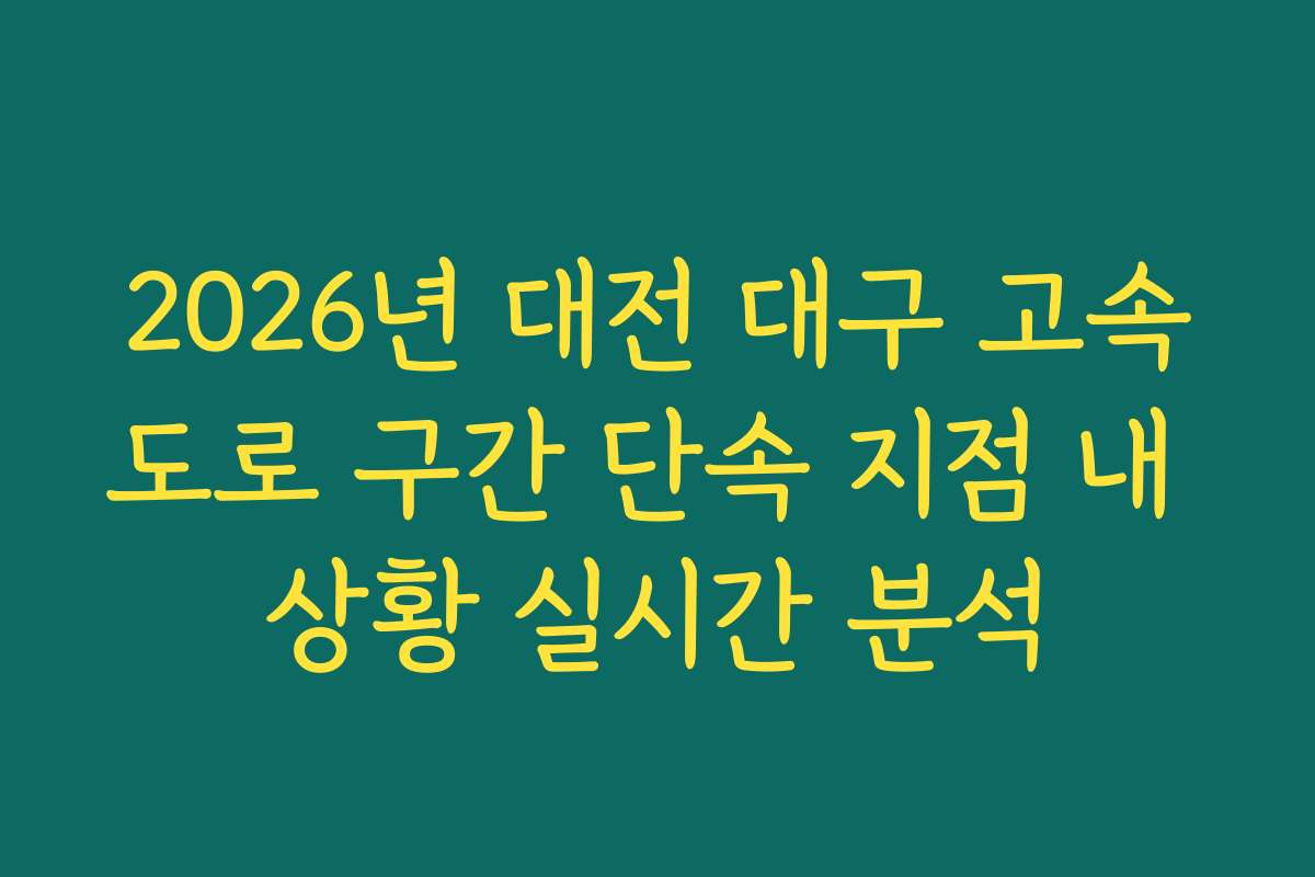 2026년 대전 대구 고속도로 구간 단속 지점 내 상황 실시간 분석