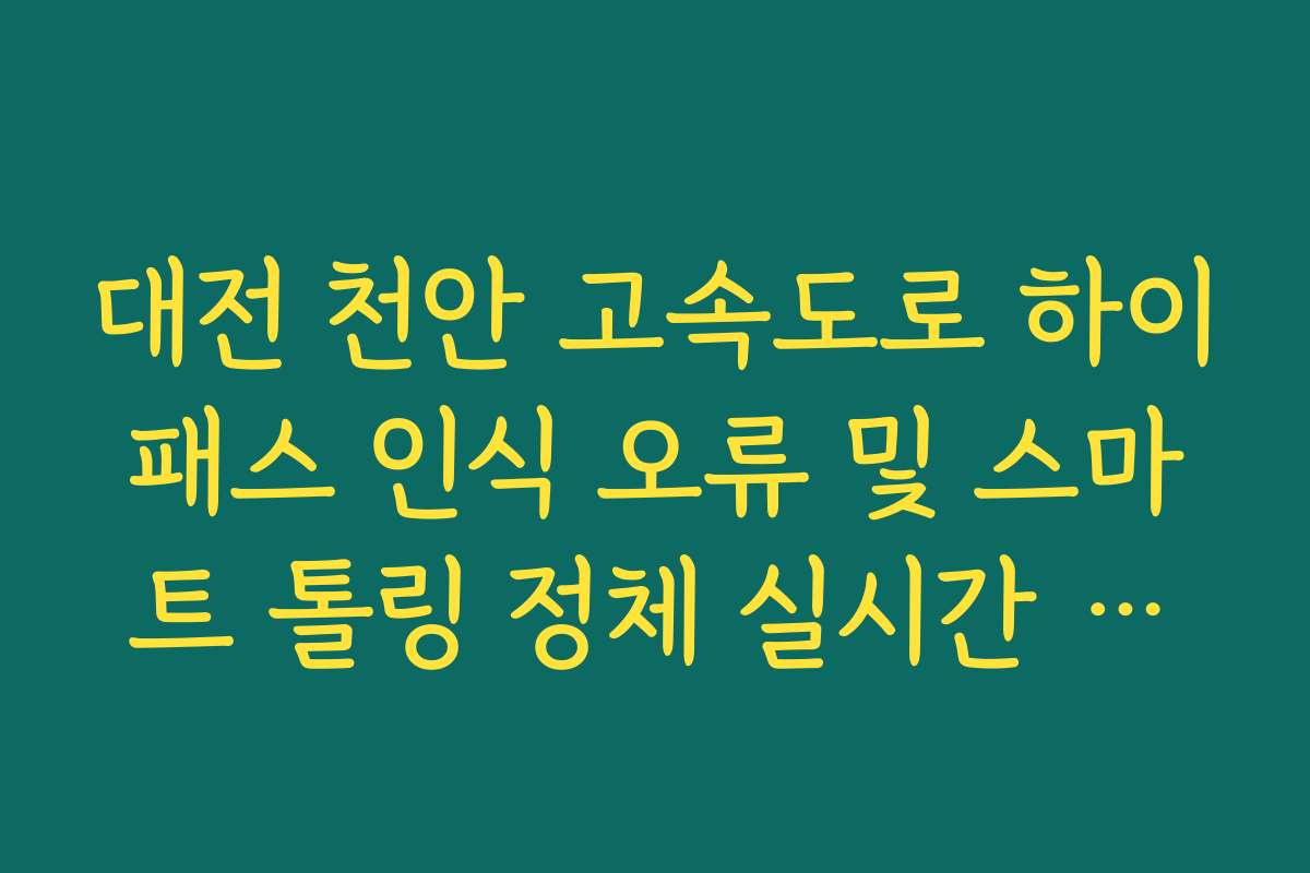 대전 천안 고속도로 하이패스 인식 오류 및 스마트 톨링 정체 실시간 확인