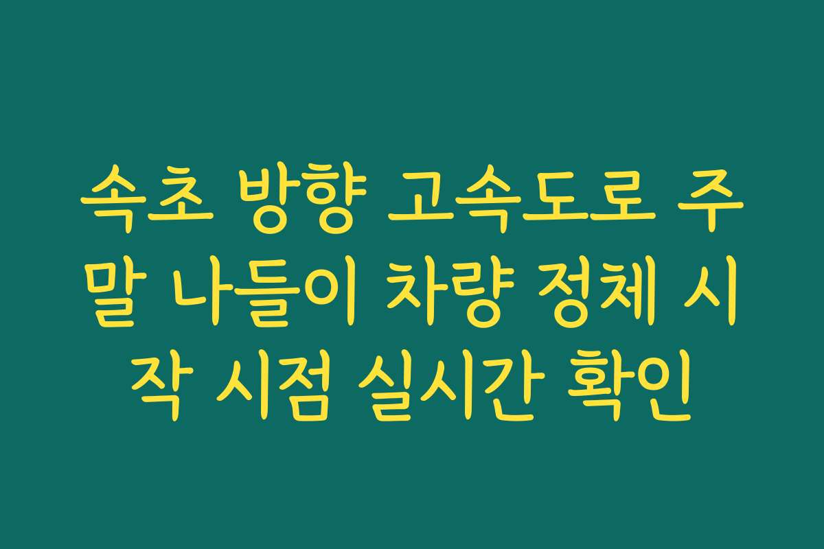 속초 방향 고속도로 주말 나들이 차량 정체 시작 시점 실시간 확인
