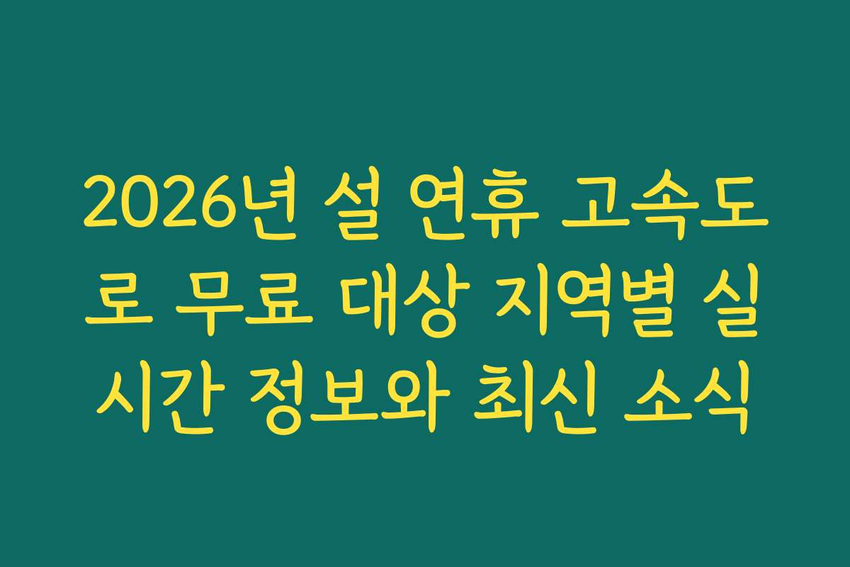 2026년 설 연휴 고속도로 무료 대상 지역별 실시간 정보와 최신 소식