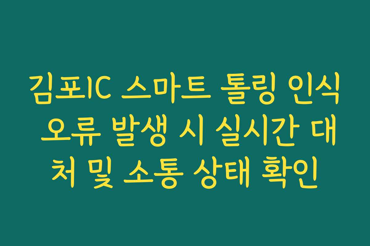 김포IC 스마트 톨링 인식 오류 발생 시 실시간 대처 및 소통 상태 확인