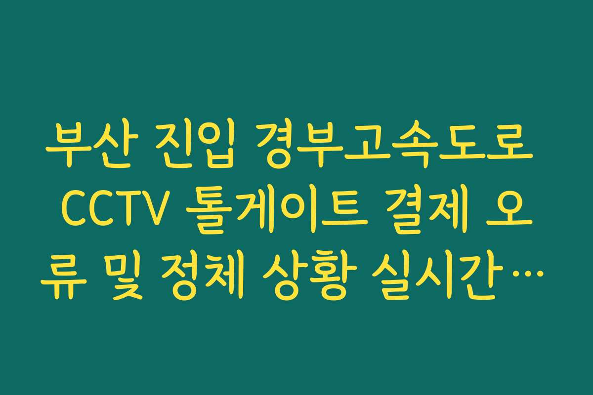부산 진입 경부고속도로 CCTV 톨게이트 결제 오류 및 정체 상황 실시간 보기