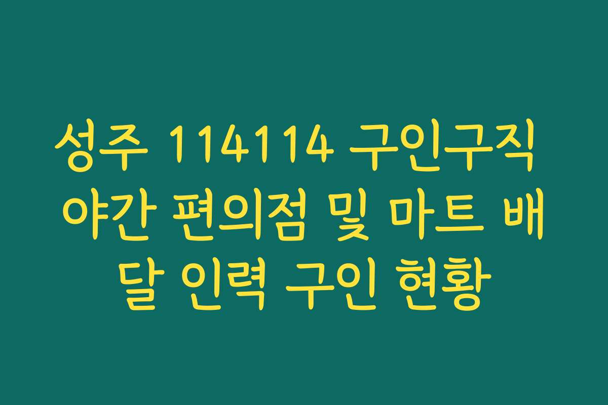 성주 114114 구인구직 야간 편의점 및 마트 배달 인력 구인 현황