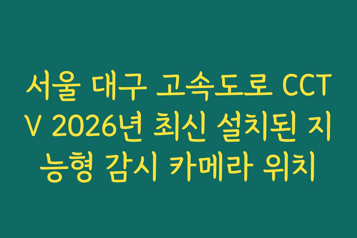 서울 대구 고속도로 CCTV 2026년 최신 설치된 지능형 감시 카메라 위치