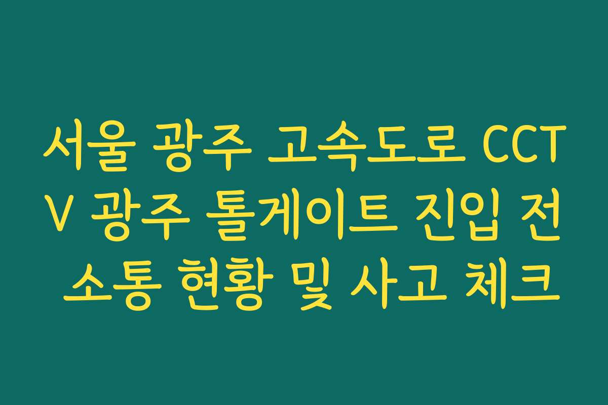 서울 광주 고속도로 CCTV 광주 톨게이트 진입 전 소통 현황 및 사고 체크