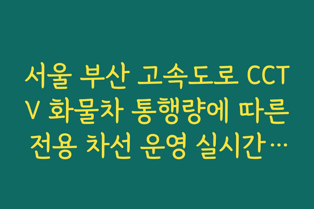 서울 부산 고속도로 CCTV 화물차 통행량에 따른 전용 차선 운영 실시간 확인