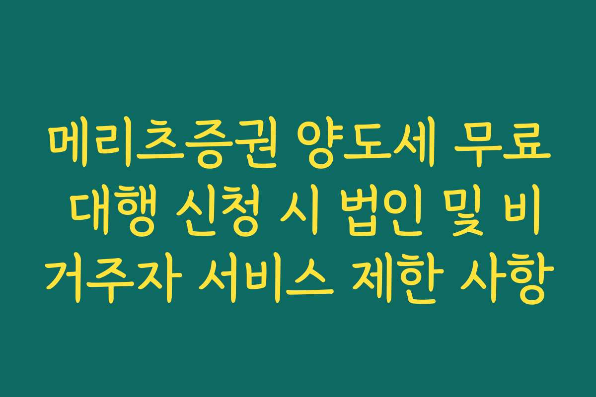 메리츠증권 양도세 무료 대행 신청 시 법인 및 비거주자 서비스 제한 사항