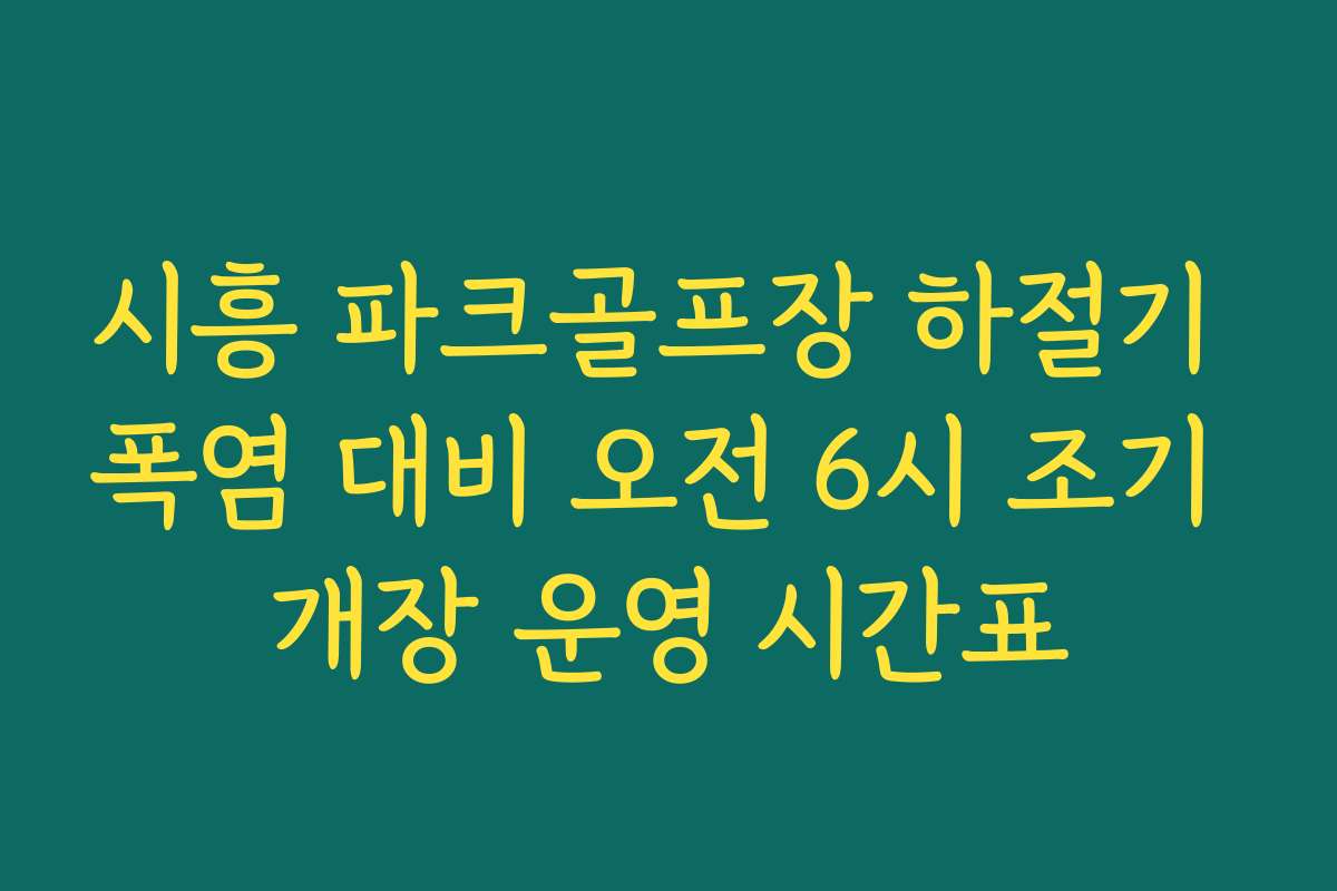 시흥 파크골프장 하절기 폭염 대비 오전 6시 조기 개장 운영 시간표