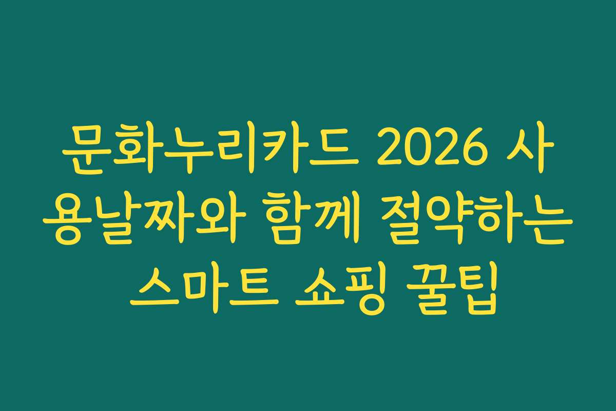 문화누리카드 2026 사용날짜와 함께 절약하는 스마트 쇼핑 꿀팁