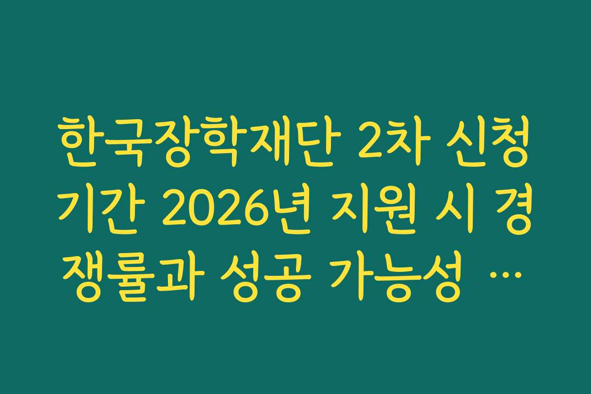한국장학재단 2차 신청기간 2026년 지원 시 경쟁률과 성공 가능성 높이는 전략
