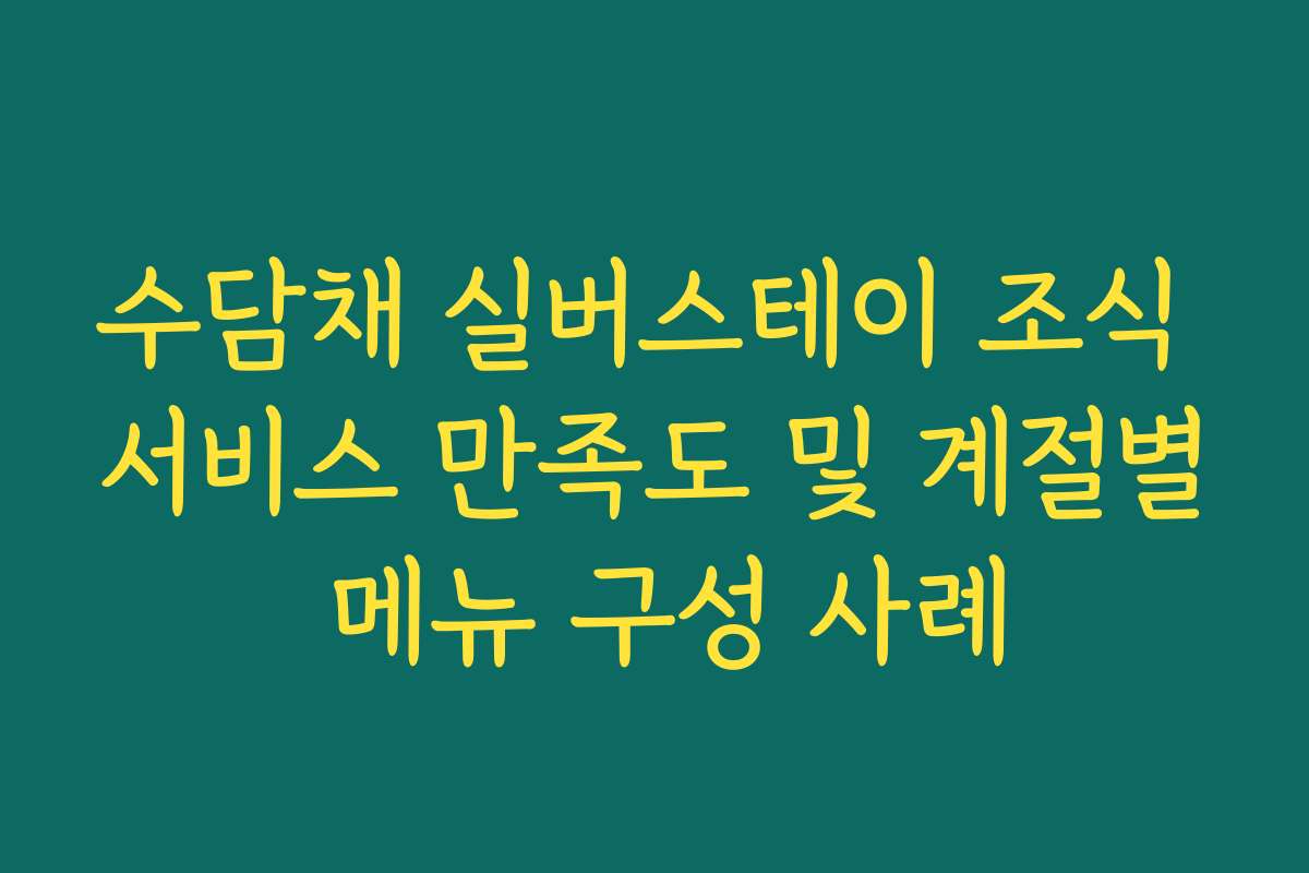 수담채 실버스테이 조식 서비스 만족도 및 계절별 메뉴 구성 사례