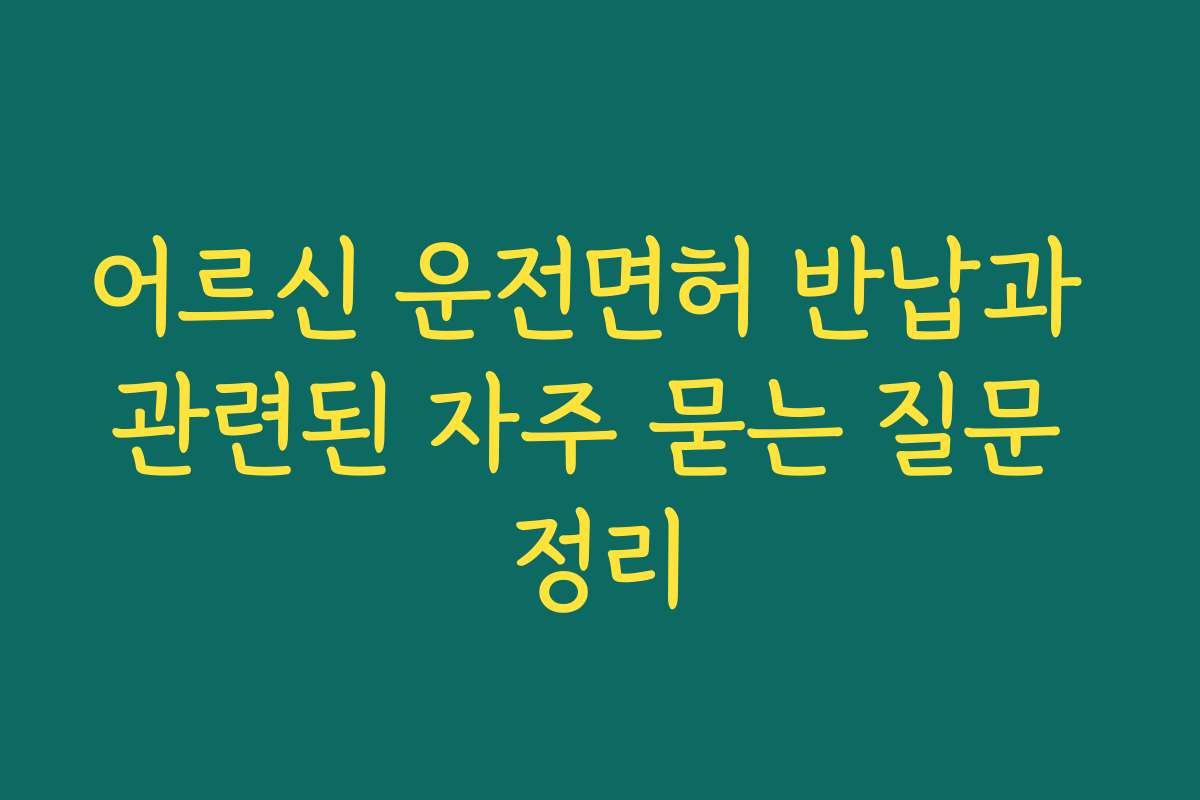 어르신 운전면허 반납과 관련된 자주 묻는 질문 정리