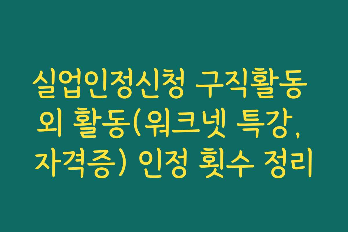 실업인정신청 구직활동 외 활동(워크넷 특강, 자격증) 인정 횟수 정리