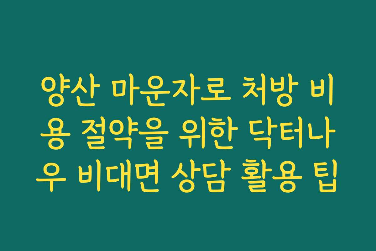 양산 마운자로 처방 비용 절약을 위한 닥터나우 비대면 상담 활용 팁