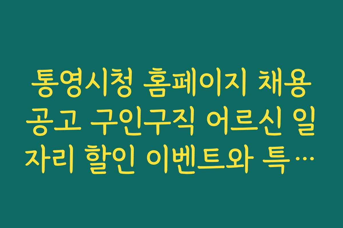 통영시청 홈페이지 채용공고 구인구직 어르신 일자리 할인 이벤트와 특별 지원 혜택 안내