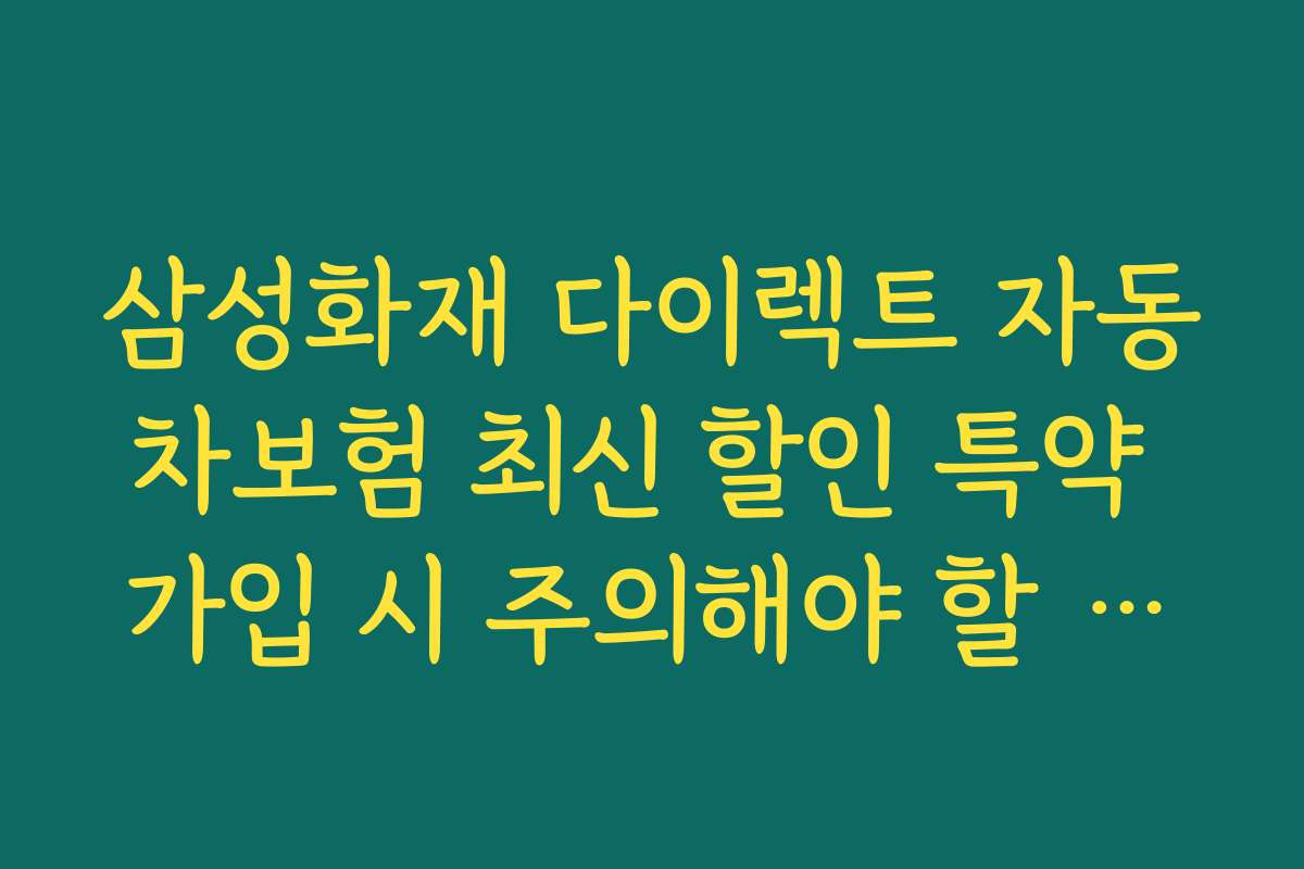 삼성화재 다이렉트 자동차보험 최신 할인 특약 가입 시 주의해야 할 실수와 피하는 방법을 알려드립니다