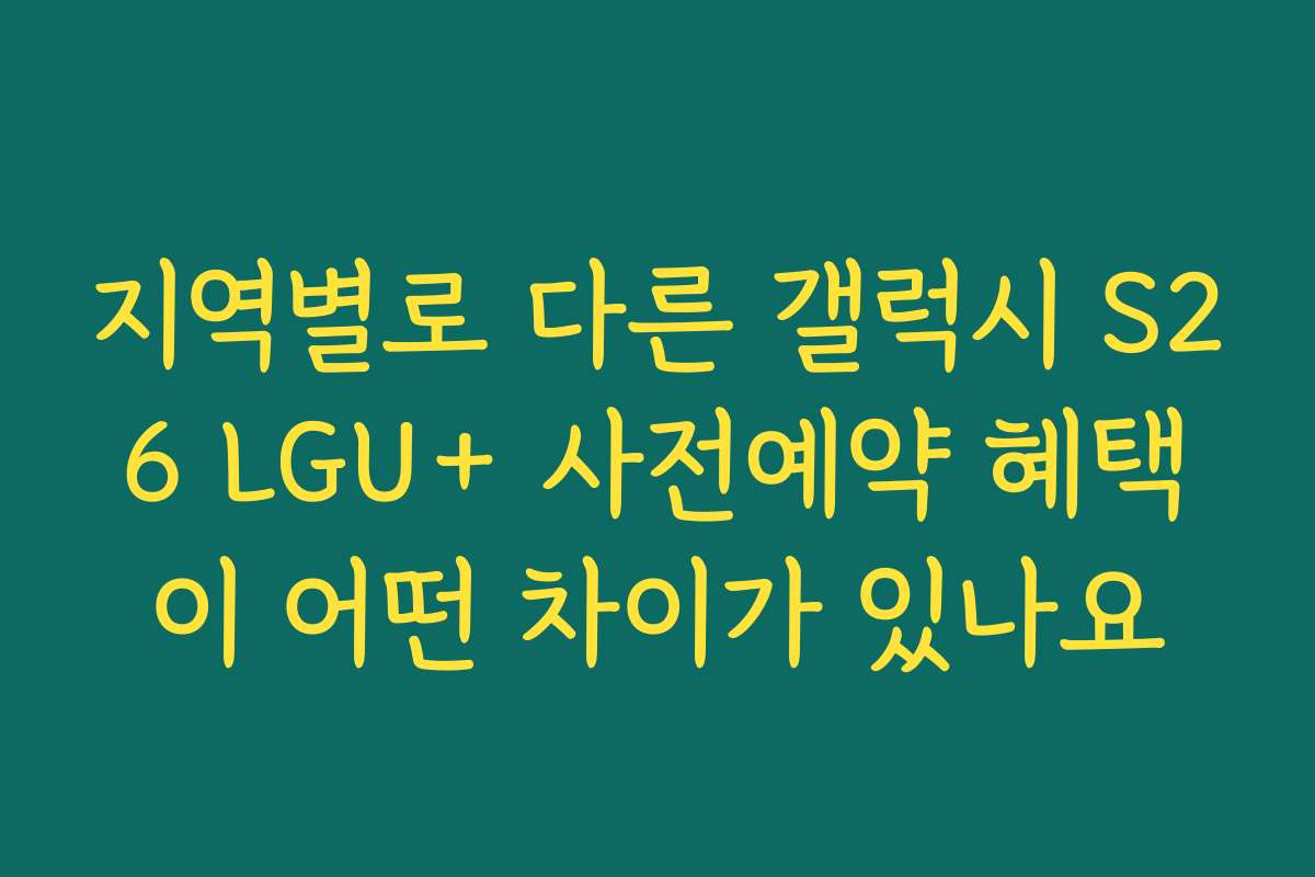 지역별로 다른 갤럭시 S26 LGU+ 사전예약 혜택이 어떤 차이가 있나요