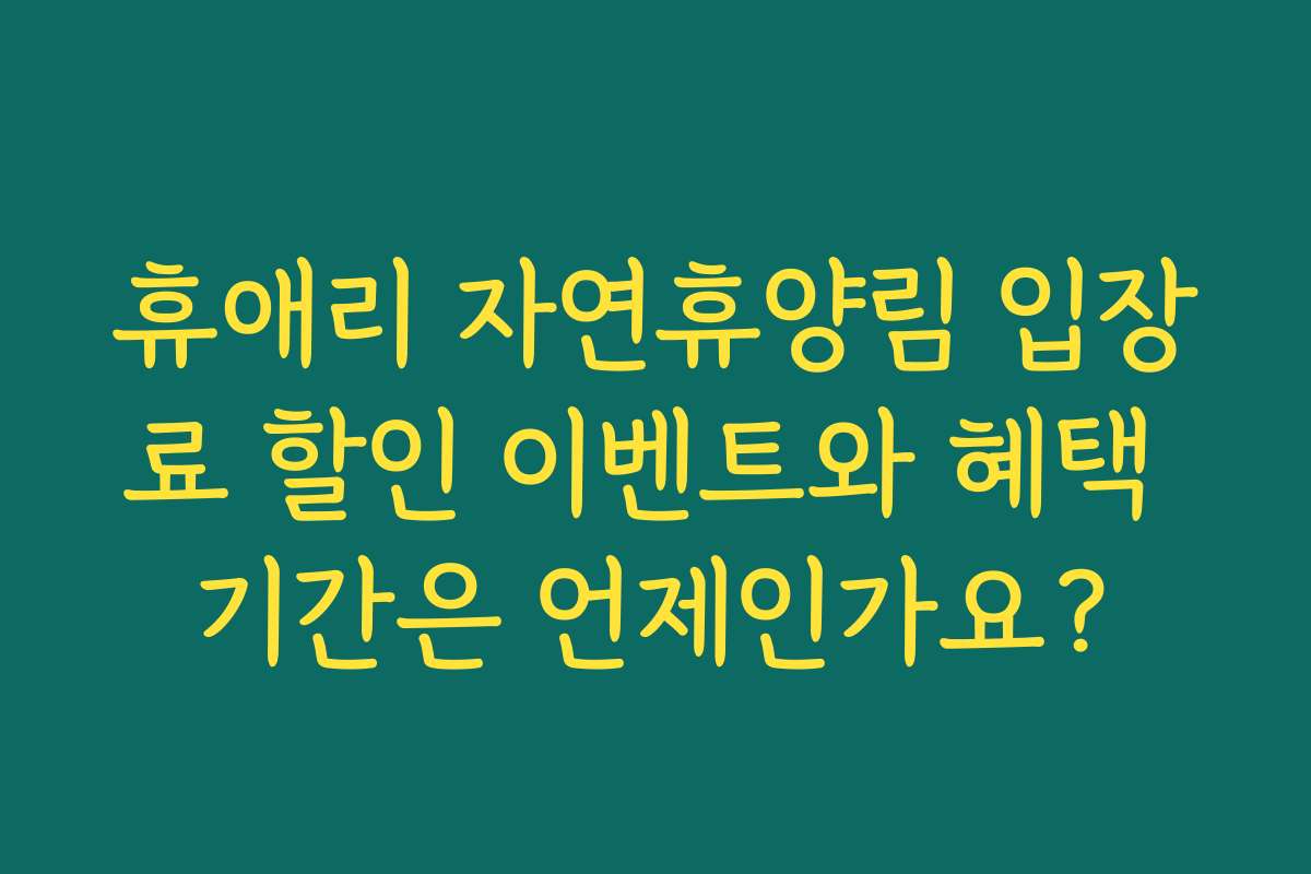 휴애리 자연휴양림 입장료 할인 이벤트와 혜택 기간은 언제인가요?