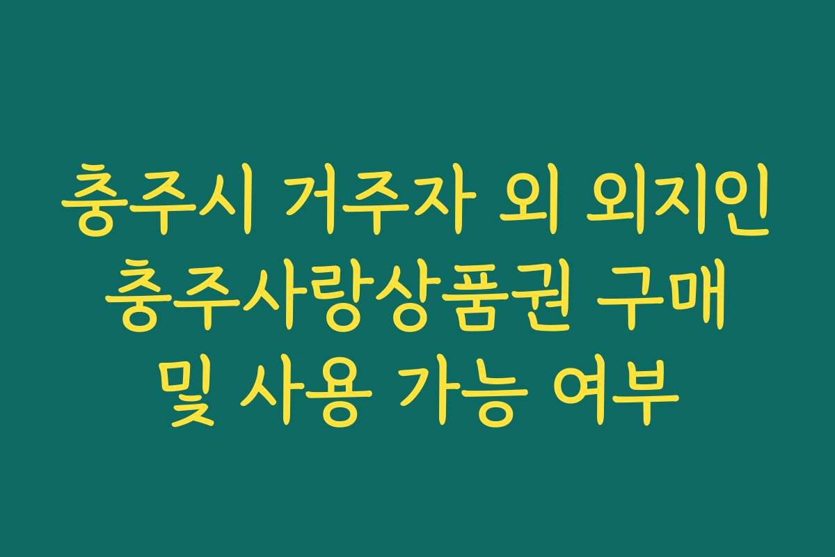 충주시 거주자 외 외지인 충주사랑상품권 구매 및 사용 가능 여부