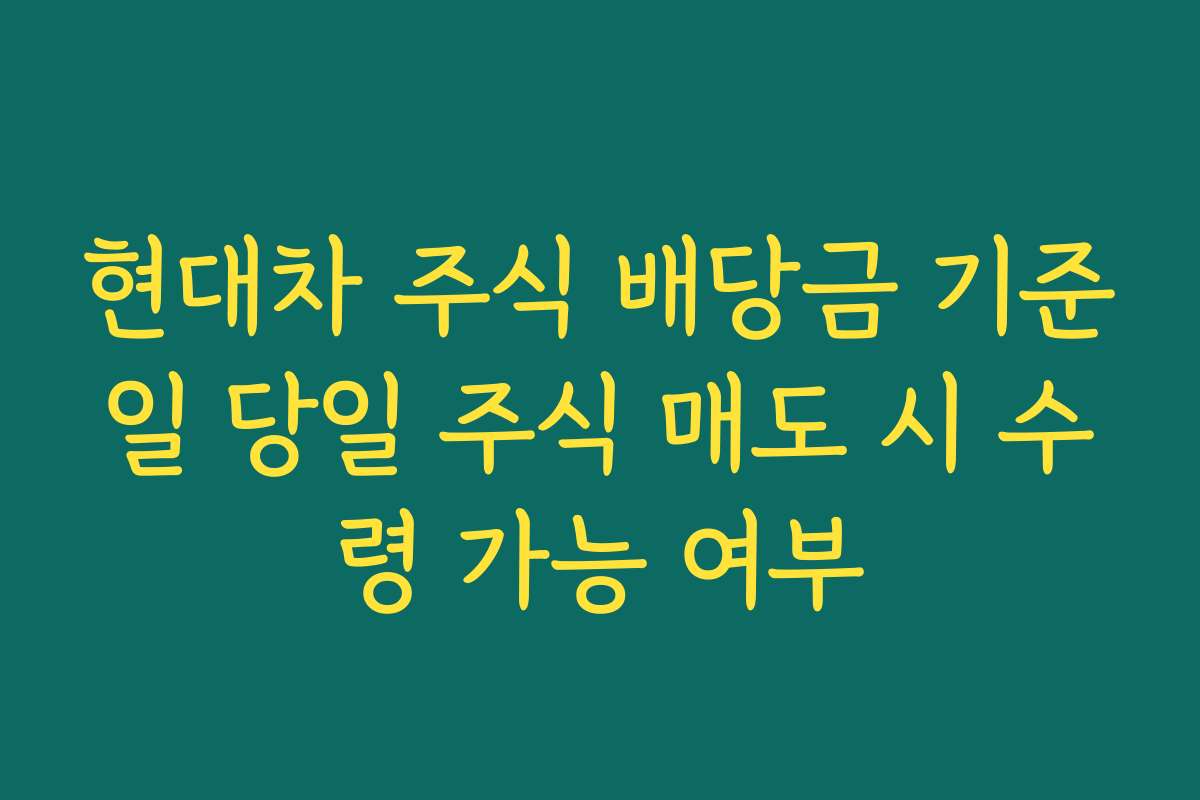 현대차 주식 배당금 기준일 당일 주식 매도 시 수령 가능 여부