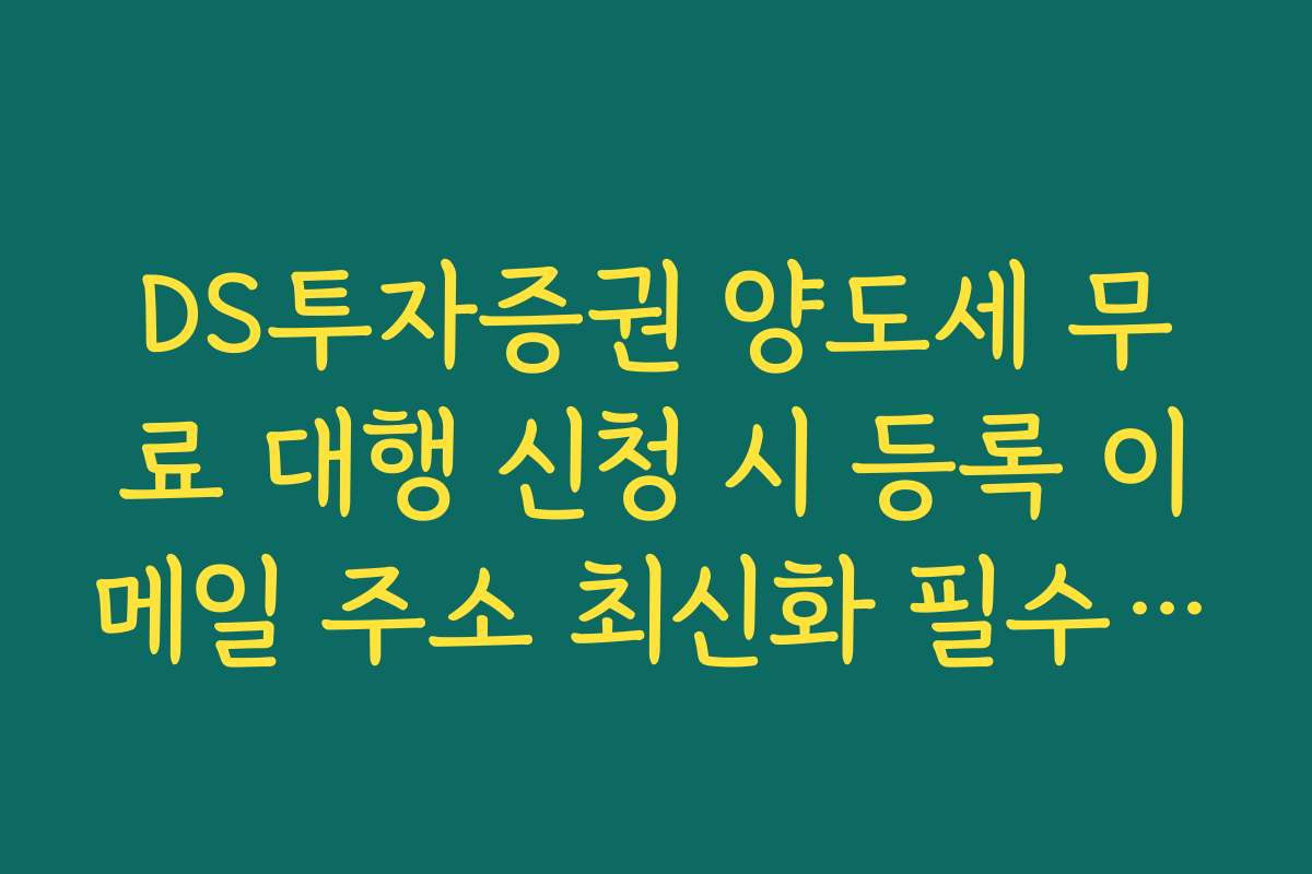 DS투자증권 양도세 무료 대행 신청 시 등록 이메일 주소 최신화 필수 이유