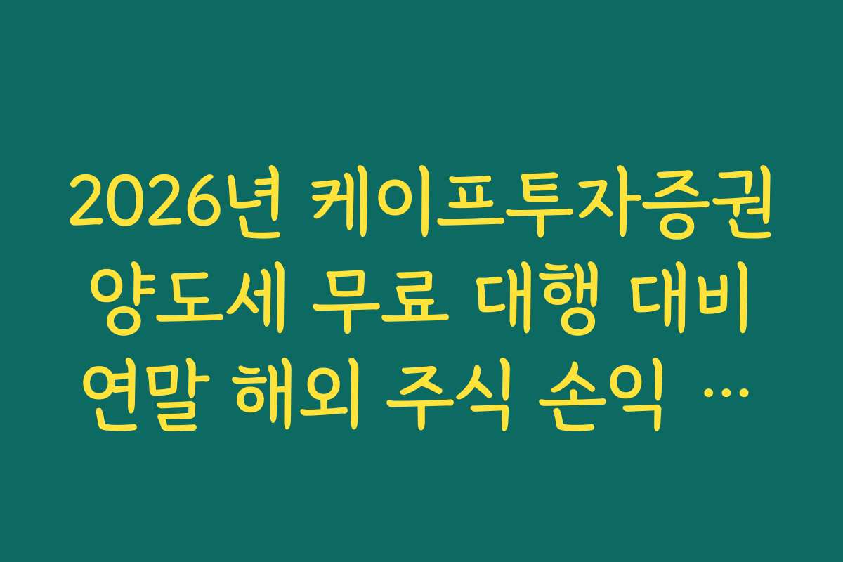 2026년 케이프투자증권 양도세 무료 대행 대비 연말 해외 주식 손익 관리 전략