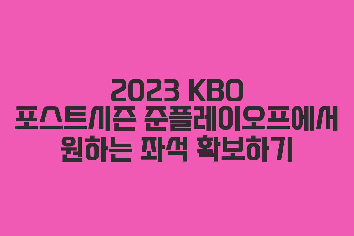2023 KBO 포스트시즌 준플레이오프에서 원하는 좌석 확보하기