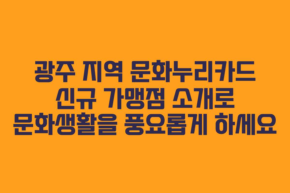 광주 지역 문화누리카드 신규 가맹점 소개로 문화생활을 풍요롭게 하세요
