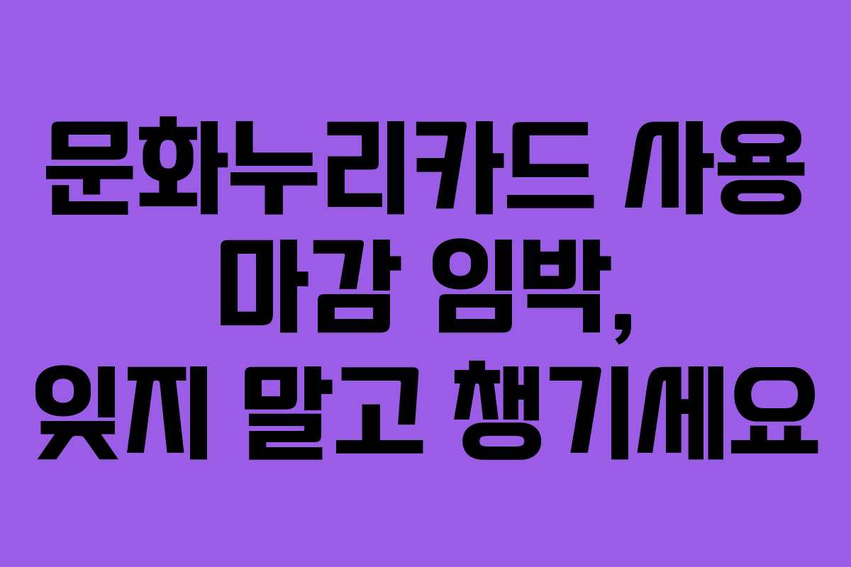 문화누리카드 사용 마감 임박, 잊지 말고 챙기세요