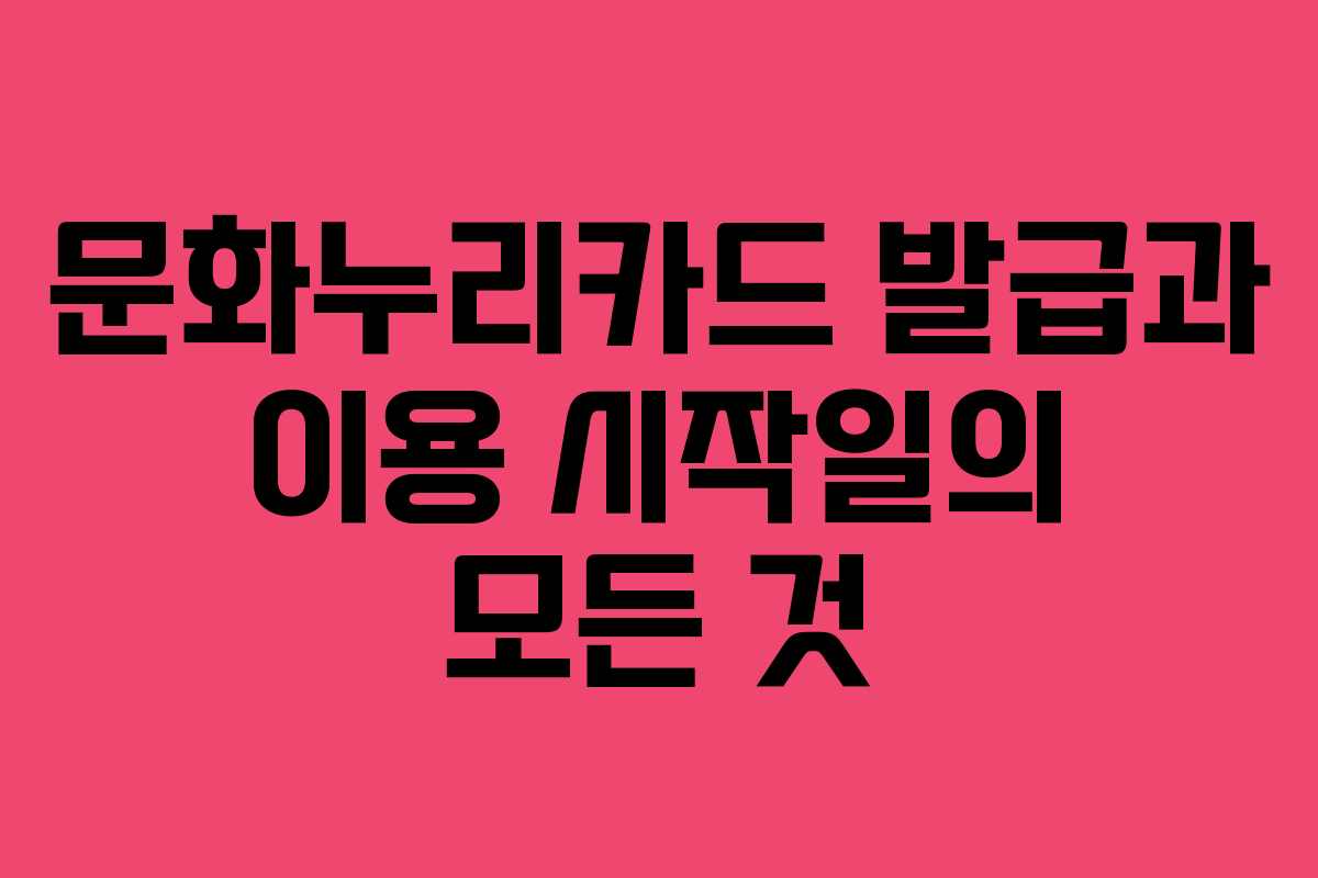 문화누리카드 발급과 이용 시작일의 모든 것