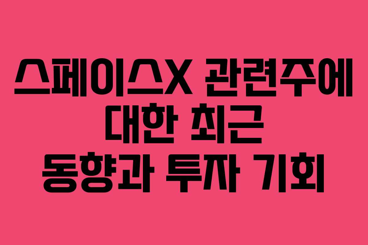 스페이스X 관련주에 대한 최근 동향과 투자 기회