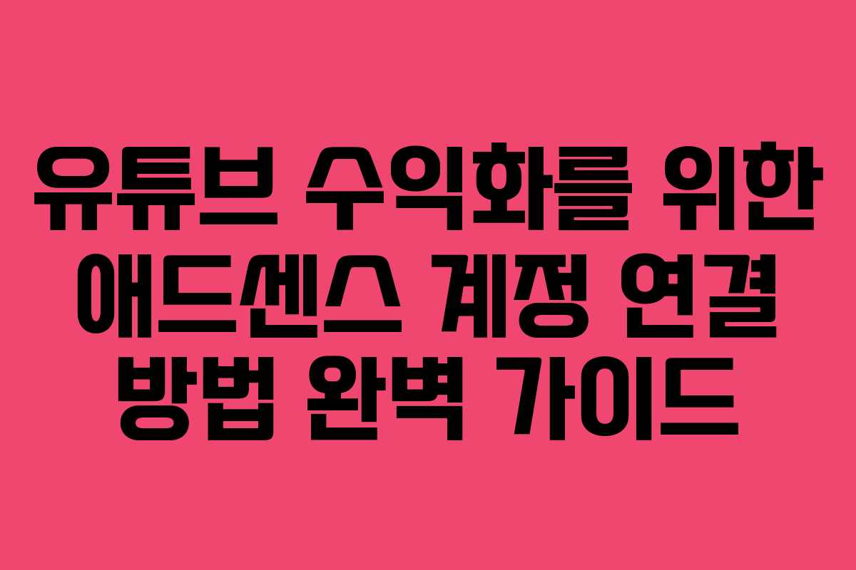 유튜브 수익화를 위한 애드센스 계정 연결 방법 완벽 가이드