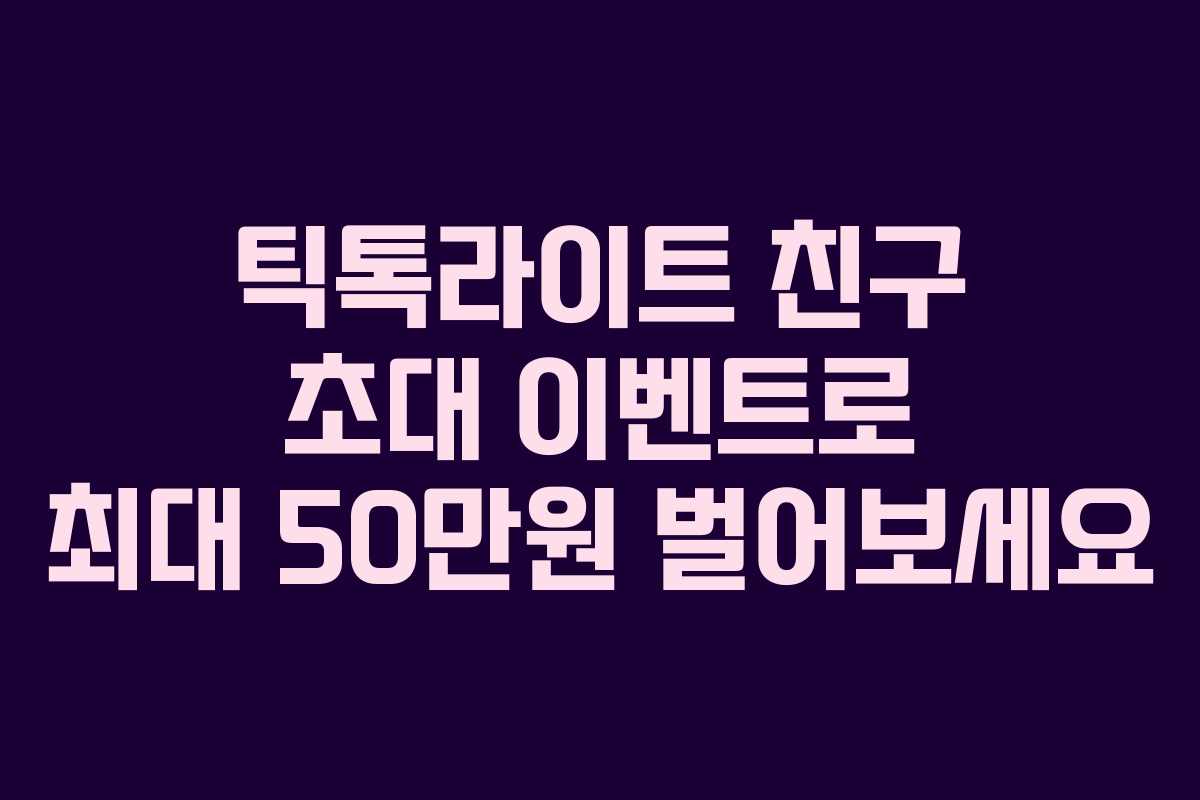 틱톡라이트 친구 초대 이벤트로 최대 50만원 벌어보세요