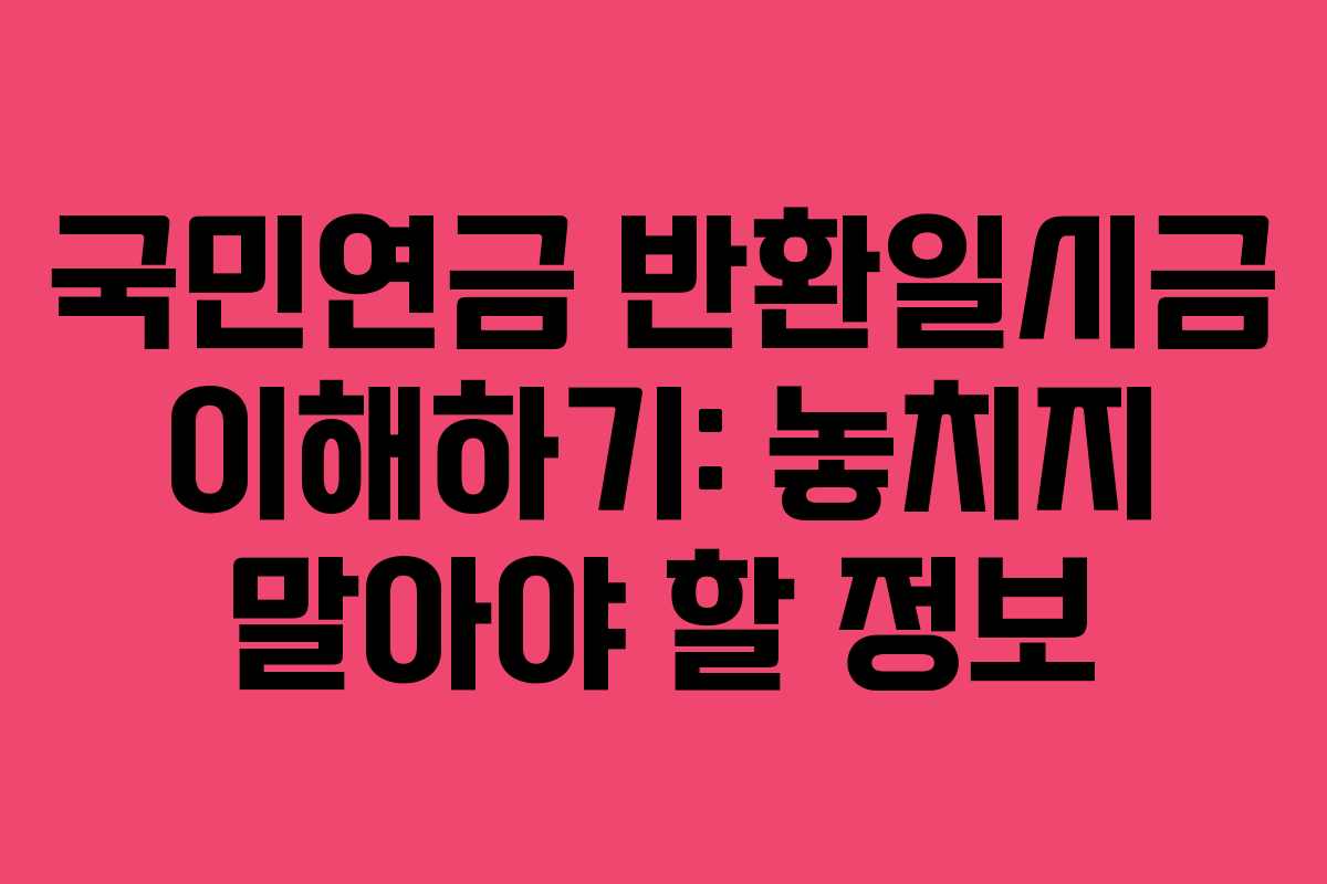 국민연금 반환일시금 이해하기: 놓치지 말아야 할 정보