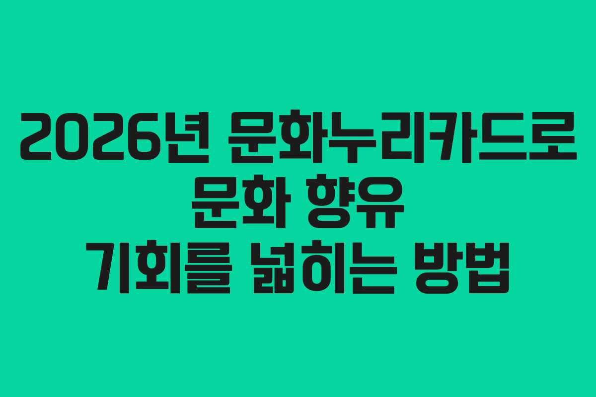 2026년 문화누리카드로 문화 향유 기회를 넓히는 방법