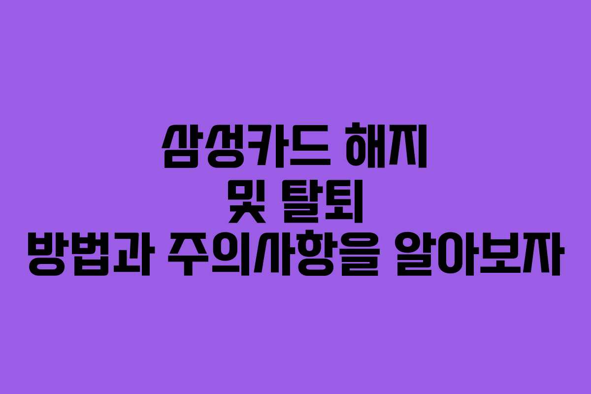 삼성카드 해지 및 탈퇴 방법과 주의사항을 알아보자