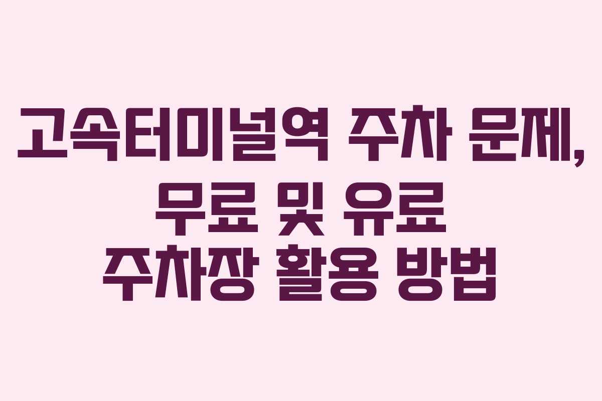 고속터미널역 주차 문제, 무료 및 유료 주차장 활용 방법