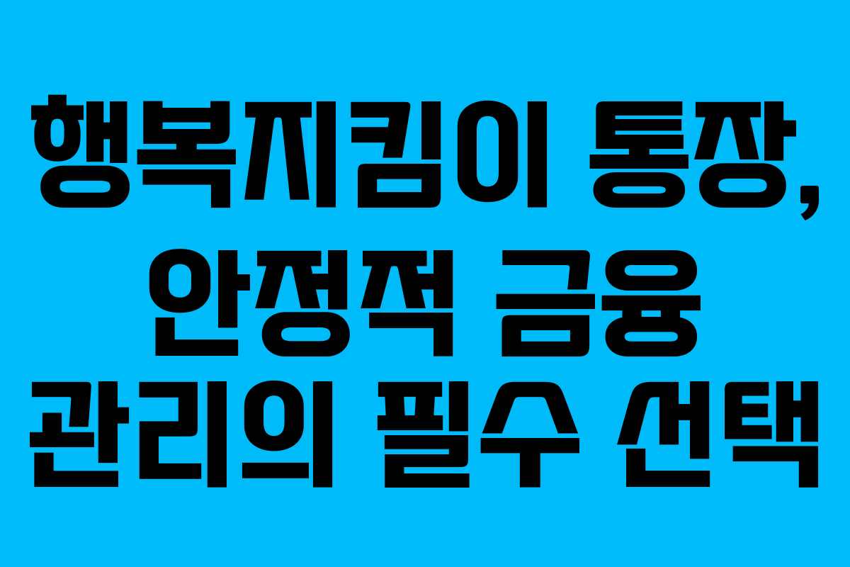 행복지킴이 통장, 안정적 금융 관리의 필수 선택