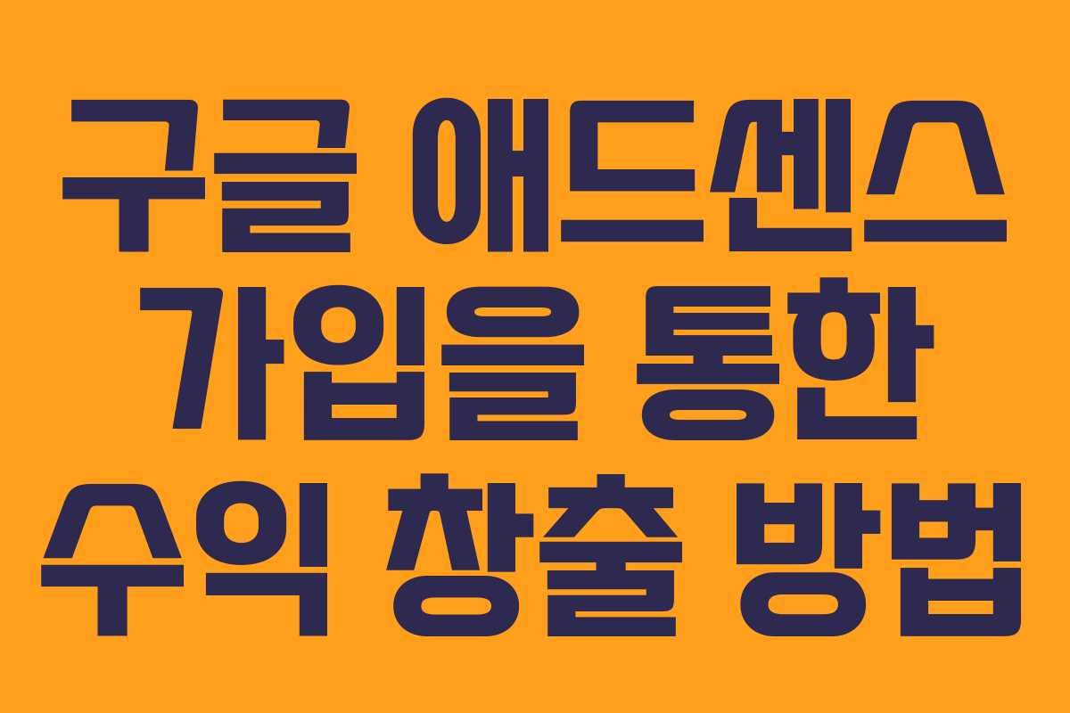 구글 애드센스 가입을 통한 수익 창출 방법