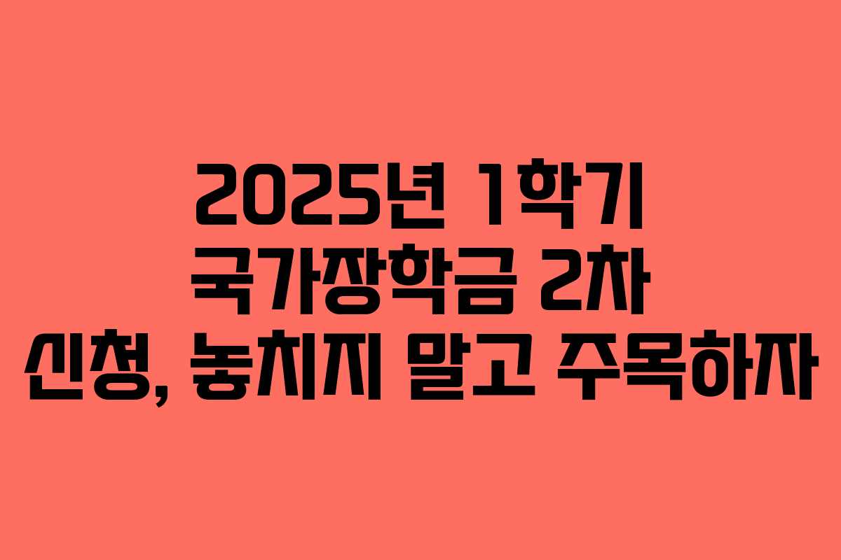 2025년 1학기 국가장학금 2차 신청, 놓치지 말고 주목하자