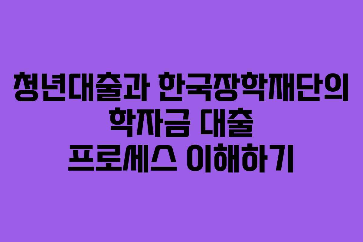 청년대출과 한국장학재단의 학자금 대출 프로세스 이해하기